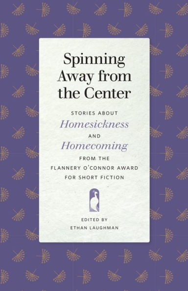 Spinning Away from the Center: Stories about Homesickness and Homecoming Flannery O'Connor Award for Short Fiction