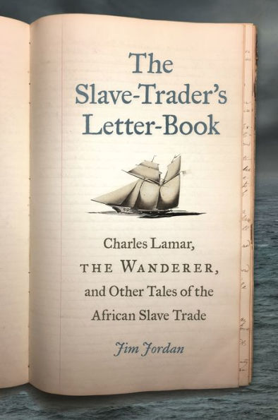 the Slave-Trader's Letter-Book: Charles Lamar, Wanderer, and Other Tales of African Slave Trade