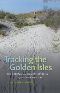 Title: Tracking the Golden Isles: The Natural and Human Histories of the Georgia Coast, Author: Anthony J. Martin