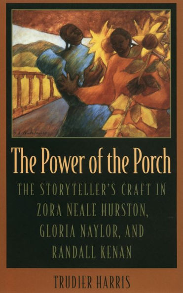 The Power of Porch: Storyteller's Craft Zora Neale Hurston, Gloria Naylor, and Randall Kenan