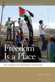 Title: Freedom Is a Place: The Struggle for Sovereignty in Palestine, Author: Ron J. Smith