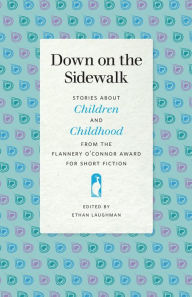 Title: Down on the Sidewalk: Stories about Children and Childhood from the Flannery O'Connor Award for Short Fiction, Author: Ethan Laughman