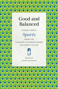 Title: Good and Balanced: Stories about Sports from the Flannery O'Connor Award for Short Fiction, Author: Ethan Laughman