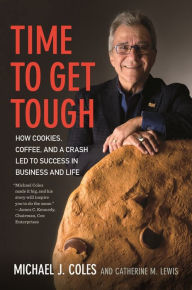 Title: Time to Get Tough: How Cookies, Coffee, and a Crash Led to Success in Business and Life, Author: Michael J. Coles