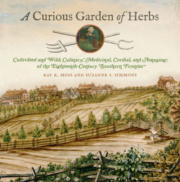 A Curious Garden of Herbs: Cultivated and Wild; Culinary, Medicinal, Cordial, and Amusing; of the Eighteenth-Century Southern Frontier