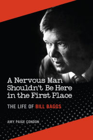 Title: A Nervous Man Shouldn't Be Here in the First Place: The Life of Bill Baggs, Author: Amy Paige Condon