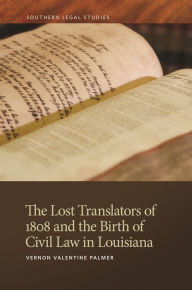 Title: The Lost Translators of 1808 and the Birth of Civil Law in Louisiana, Author: Vernon Valentine Palmer