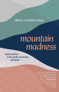 Title: Mountain Madness: Found and Lost in the Peaks of America and Japan, Author: Clinton Crockett Peters