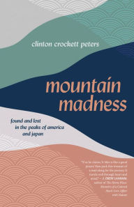 Title: Mountain Madness: Found and Lost in the Peaks of America and Japan, Author: Clinton Crockett Peters