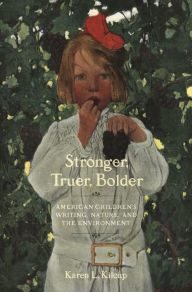 Title: Stronger, Truer, Bolder: American Children's Writing, Nature, and the Environment, Author: Karen L. Kilcup