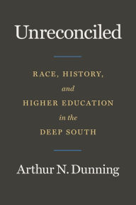 Title: Unreconciled: Race, History, and Higher Education in the Deep South, Author: Arthur N. Dunning
