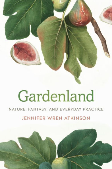 Gardenland: Nature, Fantasy, and Everyday Practice