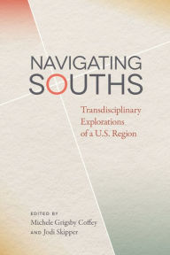 Title: Navigating Souths: Transdisciplinary Explorations of a U.S. Region, Author: Michele Grigsby Coffey