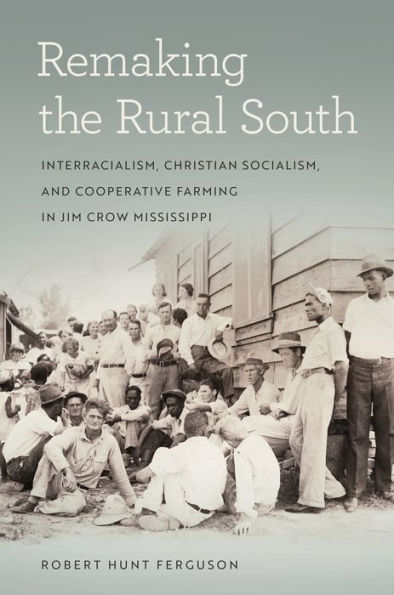 Remaking the Rural South: Interracialism, Christian Socialism, and Cooperative Farming Jim Crow Mississippi