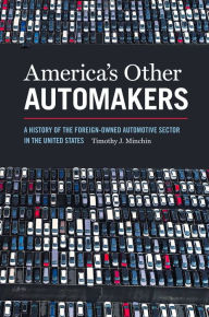 Title: America's Other Automakers: A History of the Foreign-Owned Automotive Sector in the United States, Author: Timothy J. Minchin