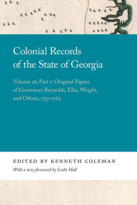 Title: Colonial Records of the State of Georgia: Volume 28, Part 1: Original Papers of Governors Reynolds, Ellis, Wright, and Others, 1757-1763, Author: Kenneth Coleman