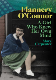 Title: Flannery O'Connor: A Girl Who Knew Her Own Mind, Author: Mary Carpenter