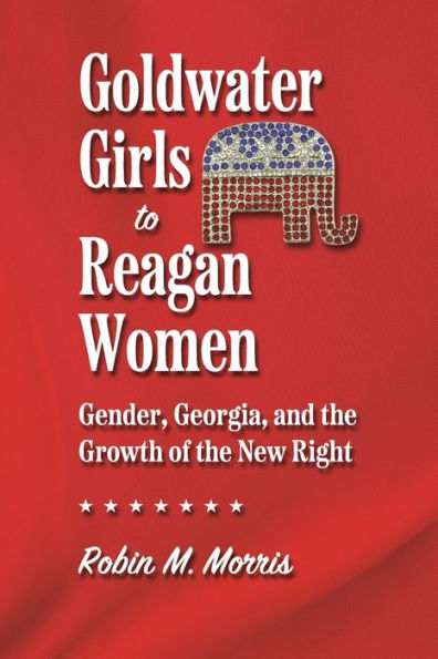 Goldwater Girls to Reagan Women: Gender, Georgia, and the Growth of New Right