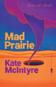 Title: Mad Prairie: Stories and a Novella, Author: Kate McIntyre