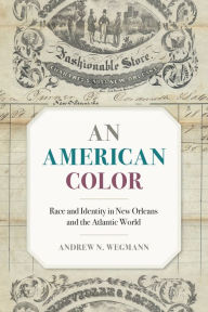 Title: An American Color: Race and Identity in New Orleans and the Atlantic World, Author: Andrew N. Wegmann