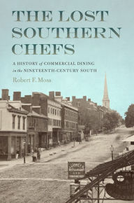 Title: The Lost Southern Chefs: A History of Commercial Dining in the Nineteenth-Century South, Author: Robert F. Moss