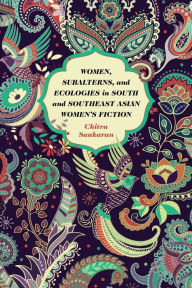 Title: Women, Subalterns, and Ecologies in South and Southeast Asian Women's Fiction, Author: Chitra Sankaran