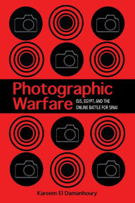 Title: Photographic Warfare: ISIS, Egypt, and the Online Battle for Sinai, Author: Kareem El Damanhoury