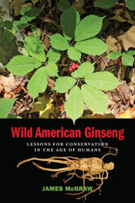 Title: Wild American Ginseng: Lessons for Conservation in the Age of Humans, Author: James McGraw