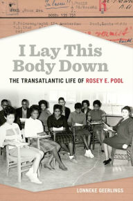 Title: I Lay This Body Down: The Transatlantic Life of Rosey E. Pool, Author: Lonneke Geerlings
