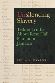 Title: Unsilencing Slavery: Telling Truths About Rose Hall Plantation, Jamaica, Author: Celia E. Naylor