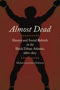 Title: Almost Dead: Slavery and Social Rebirth in the Black Urban Atlantic, 1680-1807, Author: Michael Lawrence Dickinson