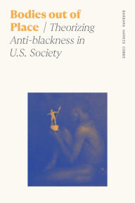 Title: Bodies out of Place: Theorizing Anti-blackness in U.S. Society, Author: Barbara Harris Combs