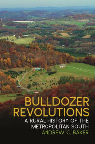 Title: Bulldozer Revolutions: A Rural History of the Metropolitan South, Author: Andrew C. Baker