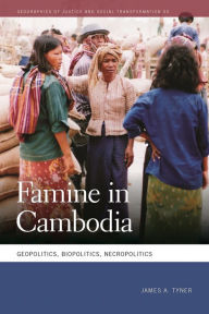 Title: Famine in Cambodia: Geopolitics, Biopolitics, Necropolitics, Author: James A. Tyner