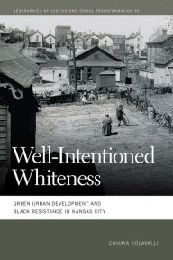 Title: Well-Intentioned Whiteness: Green Urban Development and Black Resistance in Kansas City, Author: Chhaya Kolavalli