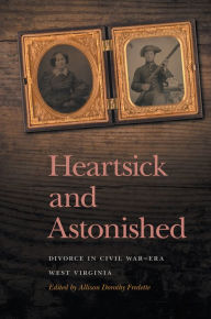 Title: Heartsick and Astonished: Divorce in Civil War-Era West Virginia, Author: Allison Dorothy Fredette