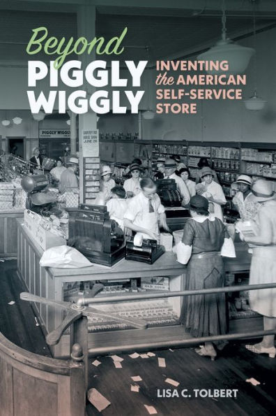 Beyond Piggly Wiggly: Inventing the American Self-Service Store