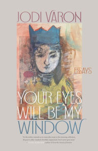 Title: Your Eyes Will Be My Window: Essays, Author: Jodi Varon