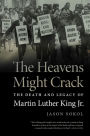 The Heavens Might Crack: The Death and Legacy of Martin Luther King Jr.