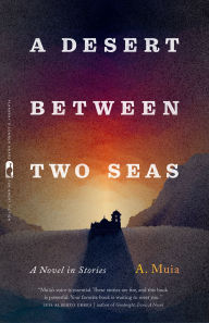 Title: A Desert between Two Seas: A Novel in Stories, Author: A. Muia