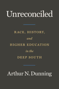 Title: Unreconciled: Race, History, and Higher Education in the Deep South, Author: Arthur N. Dunning