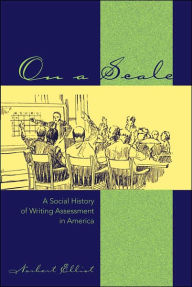 Title: On a Scale: A Social History of Writing Assessment in America / Edition 1, Author: Norbert Elliot