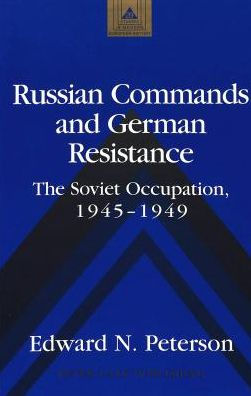 Russian Commands and German Resistance: The Soviet Occupation, 1945-1949