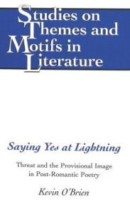 Title: Saying Yes at Lightning: Threat and the Provisional Image in Post-Romantic Poetry, Author: Kevin O'Brien