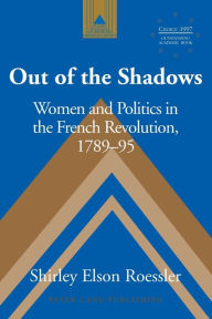 Title: Out of the Shadows: Women and Politics in the French Revolution, 1789-95 / Edition 2, Author: Shirley Elson-Roessler