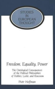 Title: Freedom, Equality, Power: The Ontological Consequences of the Political Philosophies of Hobbes, Locke and Rousseau, Author: Piotr Hoffman