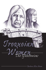 Title: Iroquoian Women: The Gantowisas / Edition 3, Author: Barbara Alice Mann