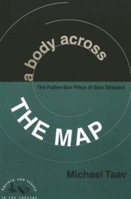 Title: A Body Across the Map: The Father-Son Plays of Sam Shepard / Edition 1, Author: Michael Taav