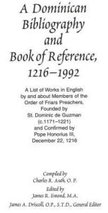 Title: Dominican Bibliography and Book of Reference, 1216-1992: A List of Works in English by and about Members of the Order of Friars Preachers, Founded by St. Dominic de Guzman (C. 1171-1221) and Confirmed by Pope Honorius III, December 22, 1216, Author: Charles R. Auth