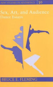 Title: Sex, Art, and Audience : Dance Essays / Edition 1, Author: Bruce E. Fleming